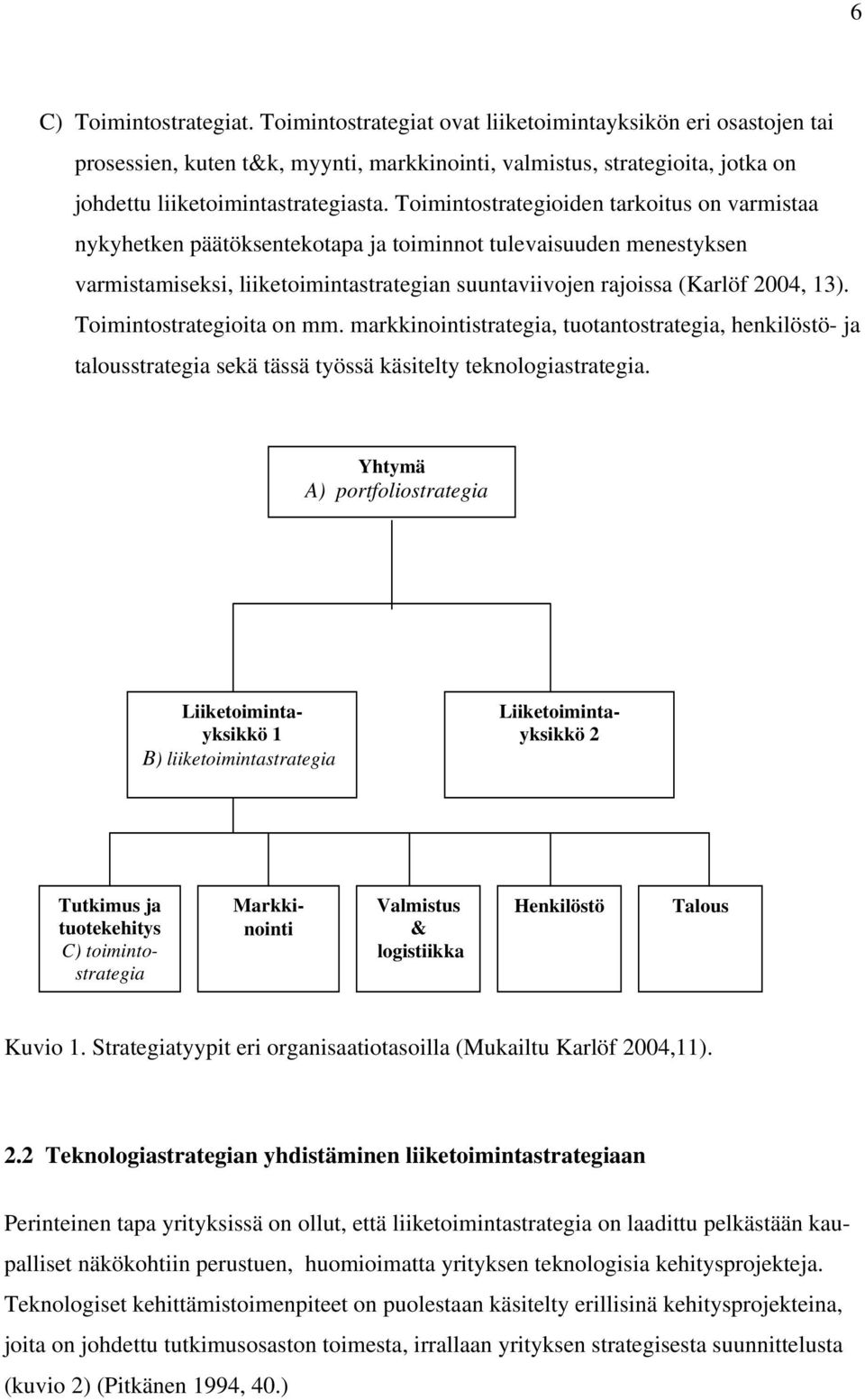 Toimintostrategioiden tarkoitus on varmistaa nykyhetken päätöksentekotapa ja toiminnot tulevaisuuden menestyksen varmistamiseksi, liiketoimintastrategian suuntaviivojen rajoissa (Karlöf 2004, 13).