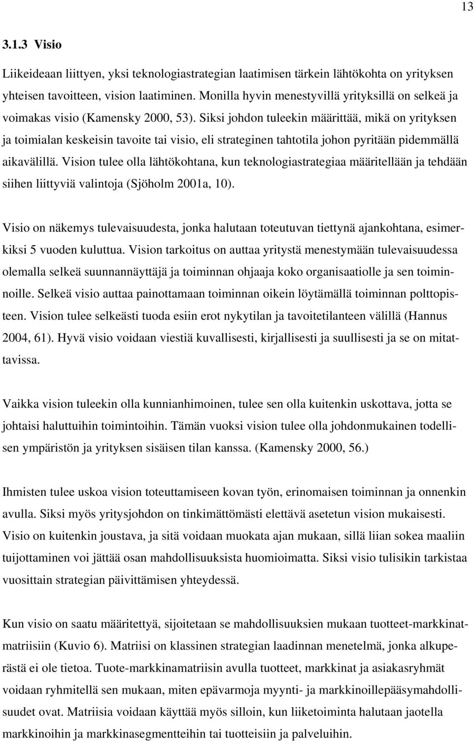 Siksi johdon tuleekin määrittää, mikä on yrityksen ja toimialan keskeisin tavoite tai visio, eli strateginen tahtotila johon pyritään pidemmällä aikavälillä.