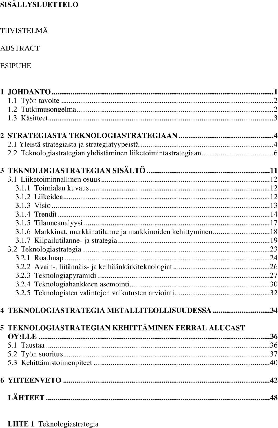..12 3.1.2 Liikeidea...12 3.1.3 Visio...13 3.1.4 Trendit...14 3.1.5 Tilanneanalyysi...17 3.1.6 Markkinat, markkinatilanne ja markkinoiden kehittyminen...18 3.1.7 Kilpailutilanne- ja strategia...19 3.