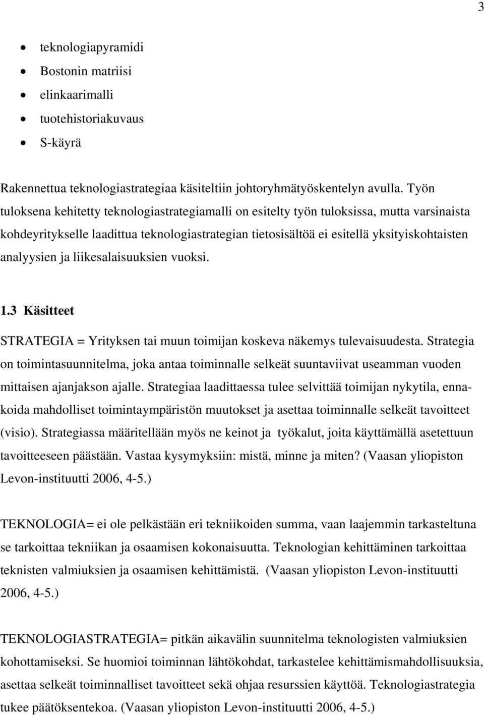 analyysien ja liikesalaisuuksien vuoksi. 1.3 Käsitteet STRATEGIA = Yrityksen tai muun toimijan koskeva näkemys tulevaisuudesta.