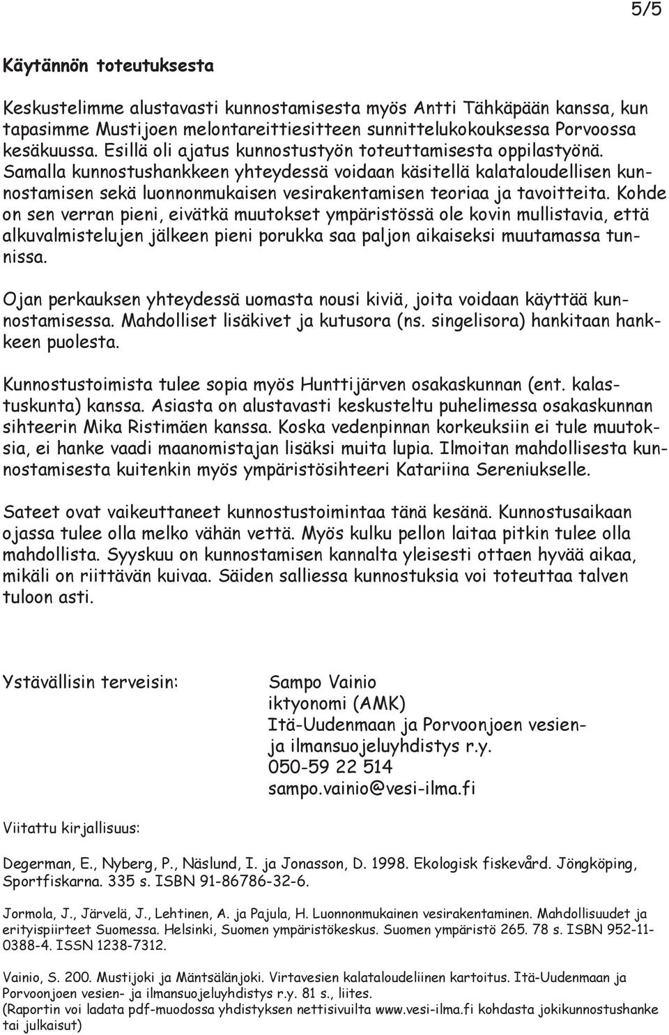 Samalla kunnostushankkeen yhteydessä voidaan käsitellä kalataloudellisen kunnostamisen sekä luonnonmukaisen vesirakentamisen teoriaa ja tavoitteita.