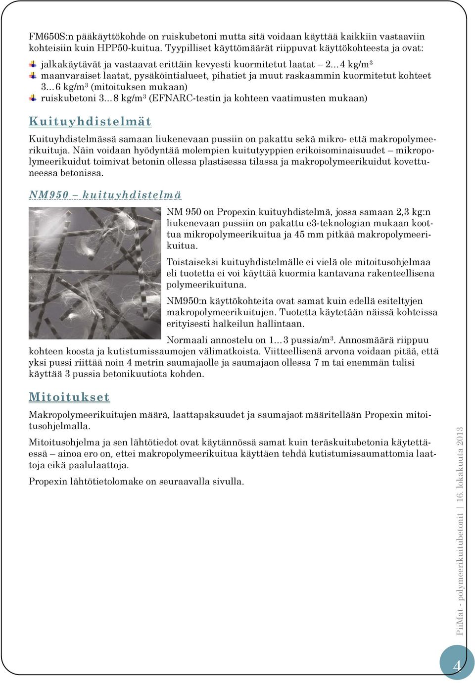 raskaammin kuormitetut kohteet 3 6 kg/m 3 (mitoituksen mukaan) ruiskubetoni 3 8 kg/m 3 (EFNARC-testin ja kohteen vaatimusten mukaan) Kuituyhdistelmät Kuituyhdistelmässä samaan liukenevaan pussiin on