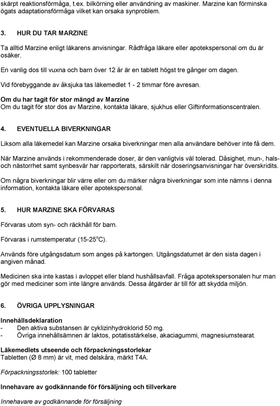 En vanlig dos till vuxna och barn över 12 år är en tablett högst tre gånger om dagen. Vid förebyggande av åksjuka tas läkemedlet 1-2 timmar före avresan.