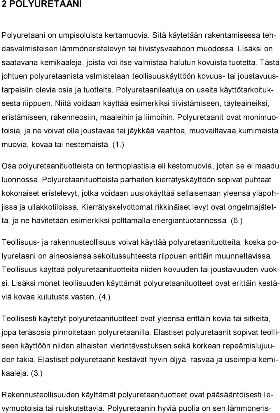 Tästä johtuen polyuretaanista valmistetaan teollisuuskäyttöön kovuus- tai joustavuustarpeisiin olevia osia ja tuotteita. Polyuretaanilaatuja on useita käyttötarkoituksesta riippuen.