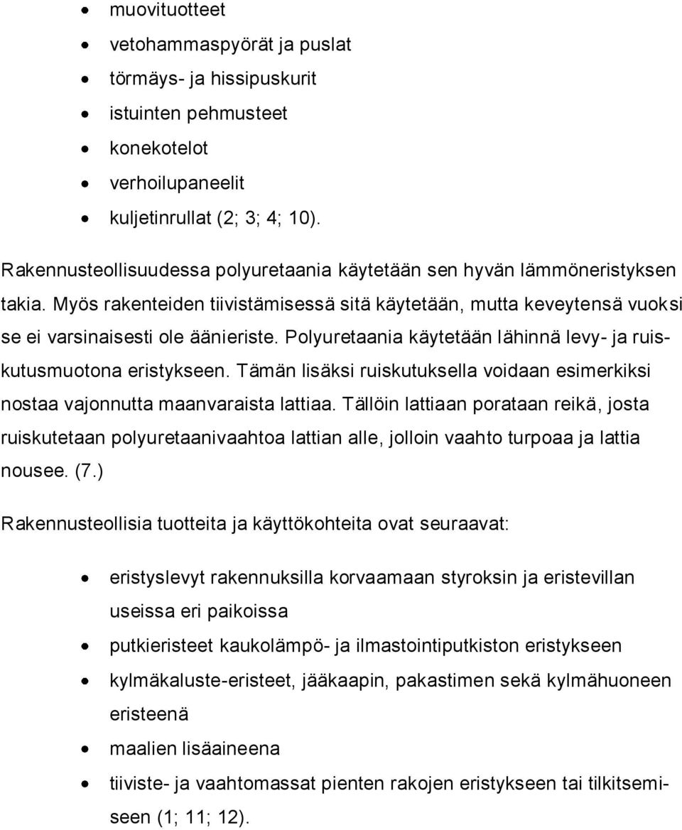 Polyuretaania käytetään lähinnä levy- ja ruiskutusmuotona eristykseen. Tämän lisäksi ruiskutuksella voidaan esimerkiksi nostaa vajonnutta maanvaraista lattiaa.