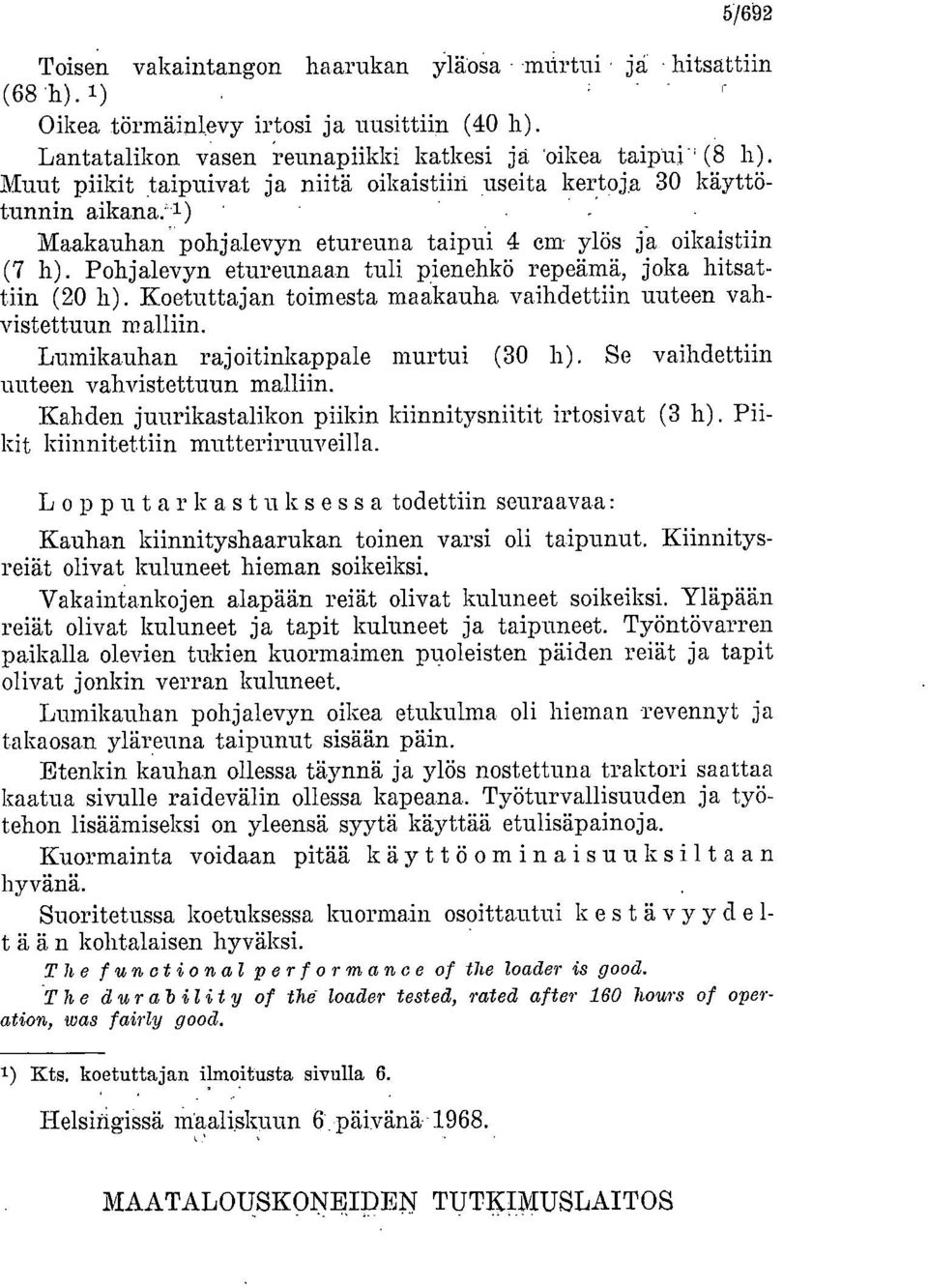 Pohjalevyn etureunaan tuli pienehkö repeämä, joka hitsattiin (20 h). Koetuttajan toimesta maakauha vaihdettiin uuteen vahvistettuun malliin. Lumikauhan rajoitinkappale murtui (30 h).