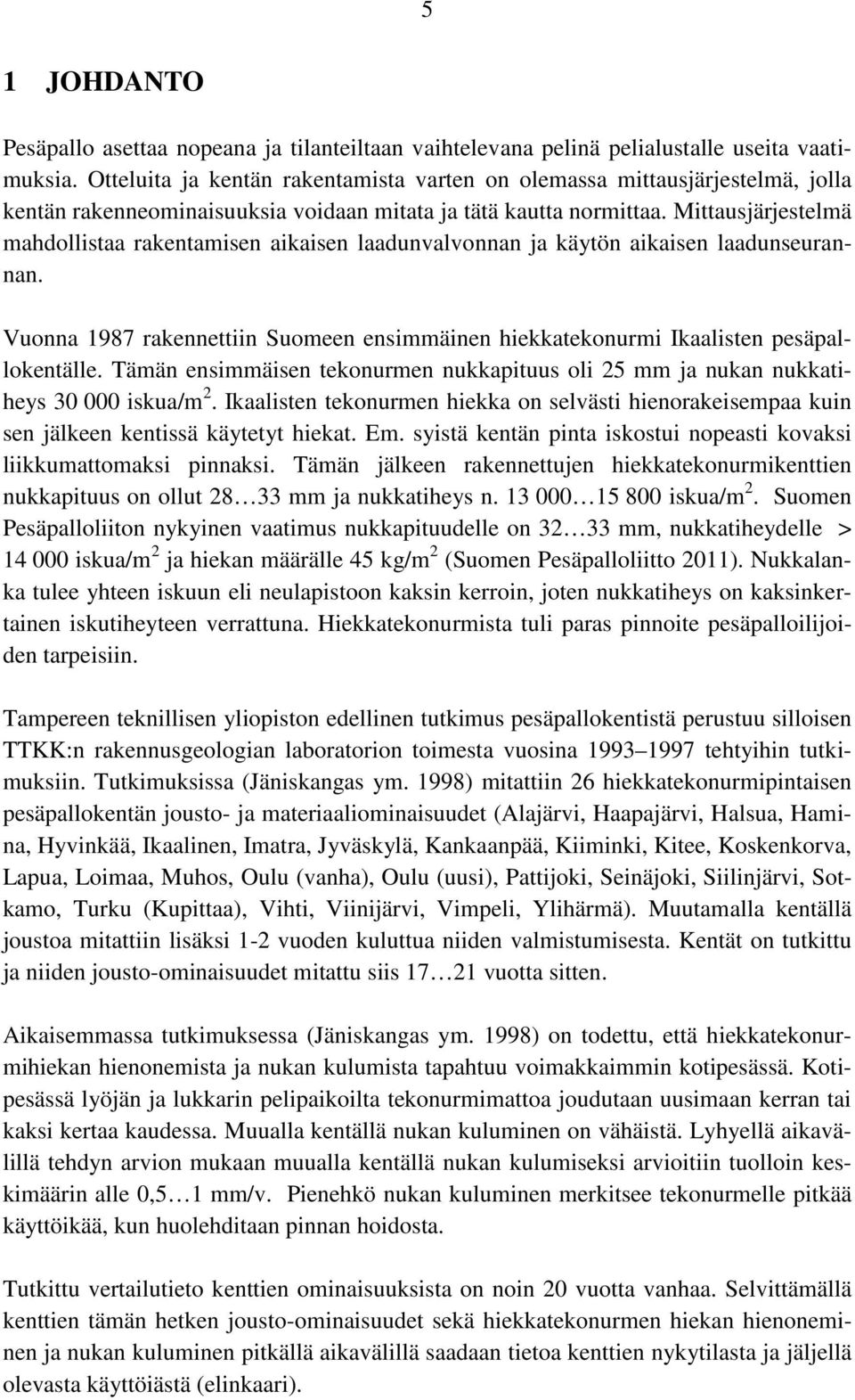 Mittausjärjestelmä mahdollistaa rakentamisen aikaisen laadunvalvonnan ja käytön aikaisen laadunseurannan. Vuonna 987 rakennettiin Suomeen ensimmäinen hiekkatekonurmi Ikaalisten pesäpallokentälle.