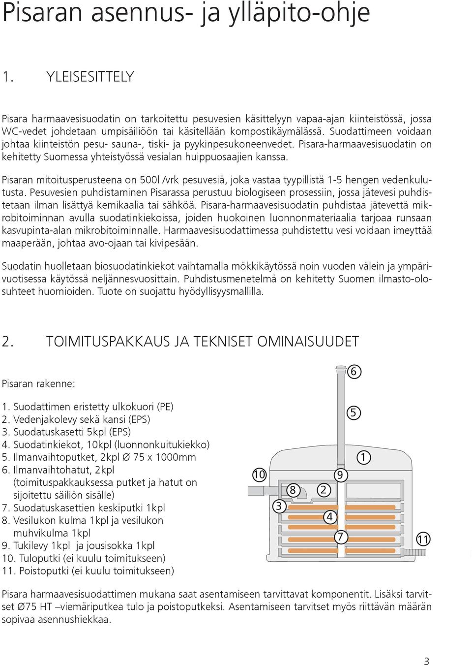 Suodattimeen voidaan johtaa kiinteistön pesu- sauna-, tiski- ja pyykinpesukoneenvedet. Pisara-harmaavesisuodatin on kehitetty Suomessa yhteistyössä vesialan huippuosaajien kanssa.