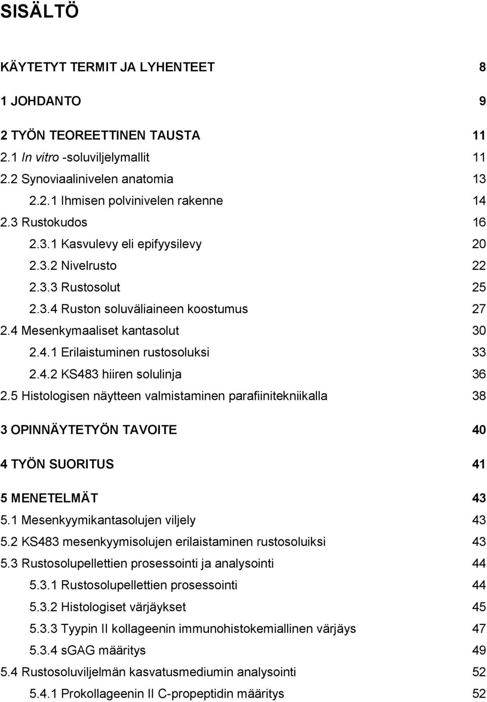 4.2 KS483 hiiren solulinja 36 2.5 Histologisen näytteen valmistaminen parafiinitekniikalla 38 3 OPINNÄYTETYÖN TAVOITE 40 4 TYÖN SUORITUS 41 5 MENETELMÄT 43 5.1 Mesenkyymikantasolujen viljely 43 5.