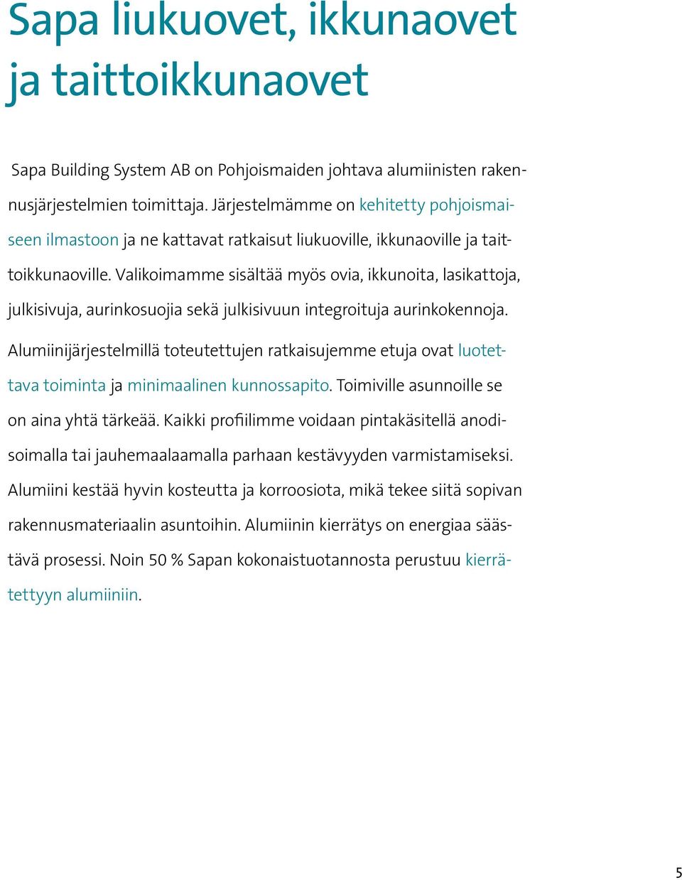 Valikoimamme sisältää myös ovia, ikkunoita, lasikattoja, julkisivuja, aurinkosuojia sekä julkisivuun integroituja aurinkokennoja.