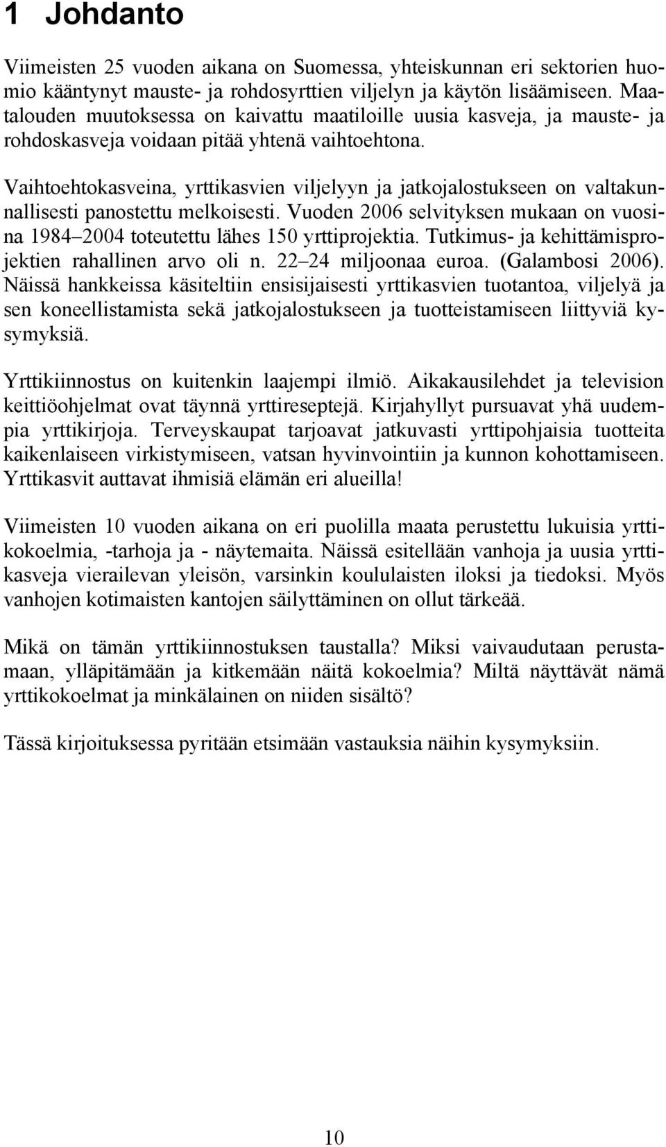 Vaihtoehtokasveina, yrttikasvien viljelyyn ja jatkojalostukseen on valtakunnallisesti panostettu melkoisesti. Vuoden 2006 selvityksen mukaan on vuosina 1984 2004 toteutettu lähes 150 yrttiprojektia.