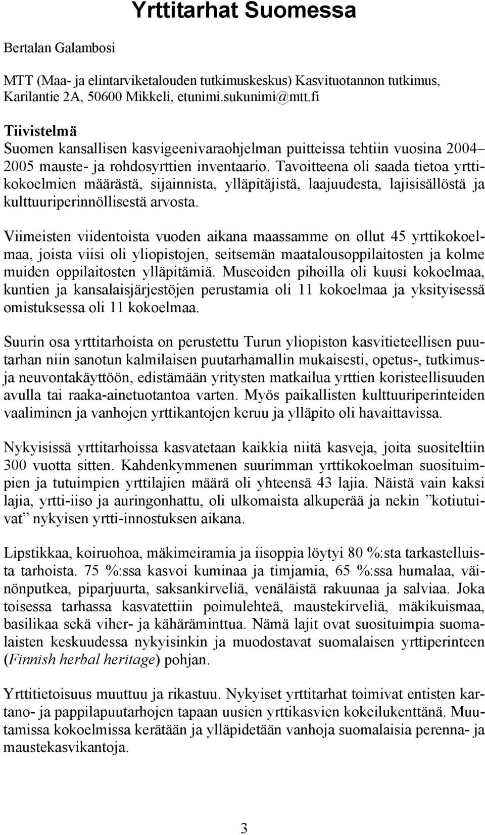 Tavoitteena oli saada tietoa yrttikokoelmien määrästä, sijainnista, ylläpitäjistä, laajuudesta, lajisisällöstä ja kulttuuriperinnöllisestä arvosta.