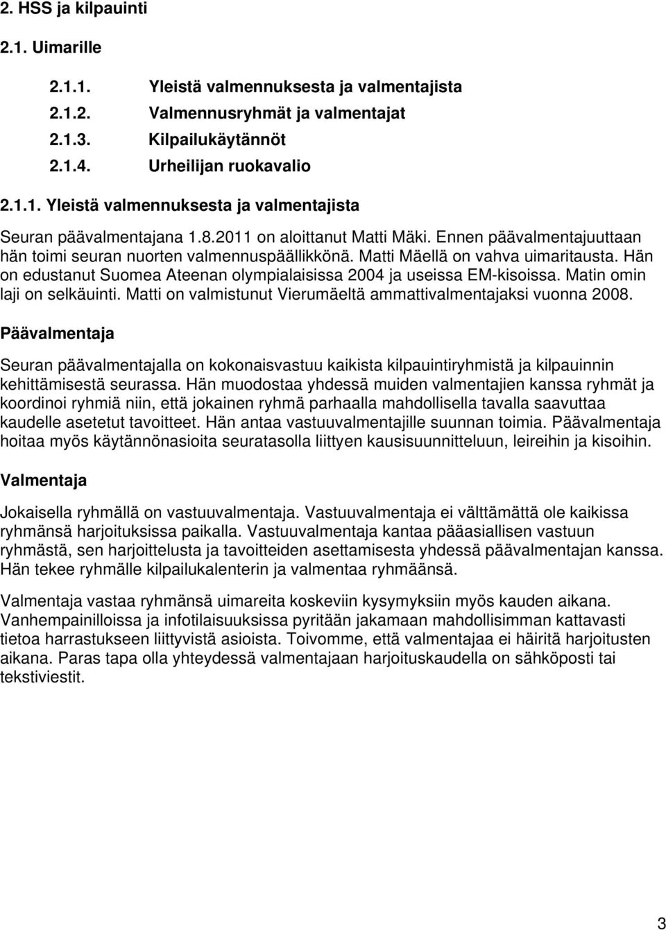 Hän on edustanut Suomea Ateenan olympialaisissa 2004 ja useissa EM-kisoissa. Matin omin laji on selkäuinti. Matti on valmistunut Vierumäeltä ammattivalmentajaksi vuonna 2008.