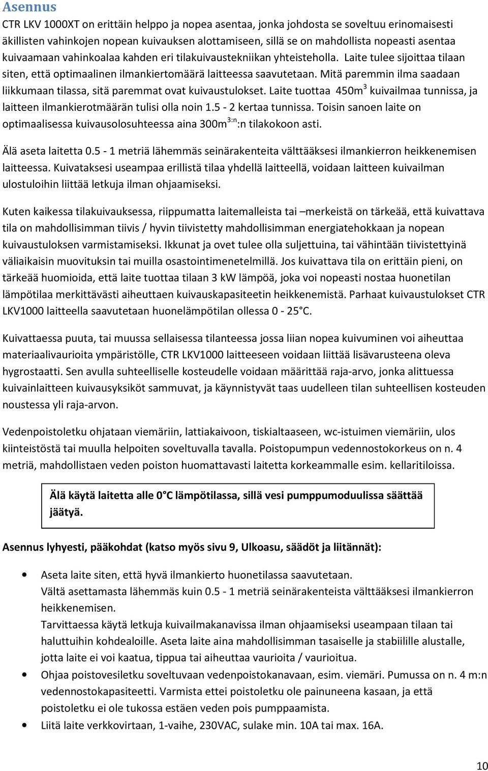 Mitä paremmin ilma saadaan liikkumaan tilassa, sitä paremmat ovat kuivaustulokset. Laite tuottaa 450m 3 kuivailmaa tunnissa, ja laitteen ilmankierotmäärän tulisi olla noin 1.5-2 kertaa tunnissa.