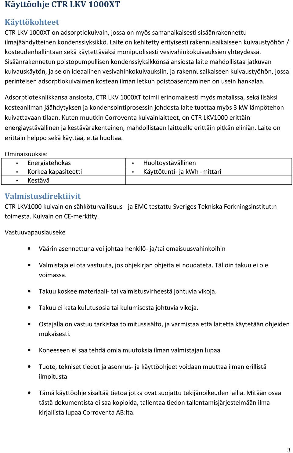 Sisäänrakennetun poistopumpullisen kondenssiyksikkönsä ansiosta laite mahdollistaa jatkuvan kuivauskäytön, ja se on ideaalinen vesivahinkokuivauksiin, ja rakennusaikaiseen kuivaustyöhön, jossa