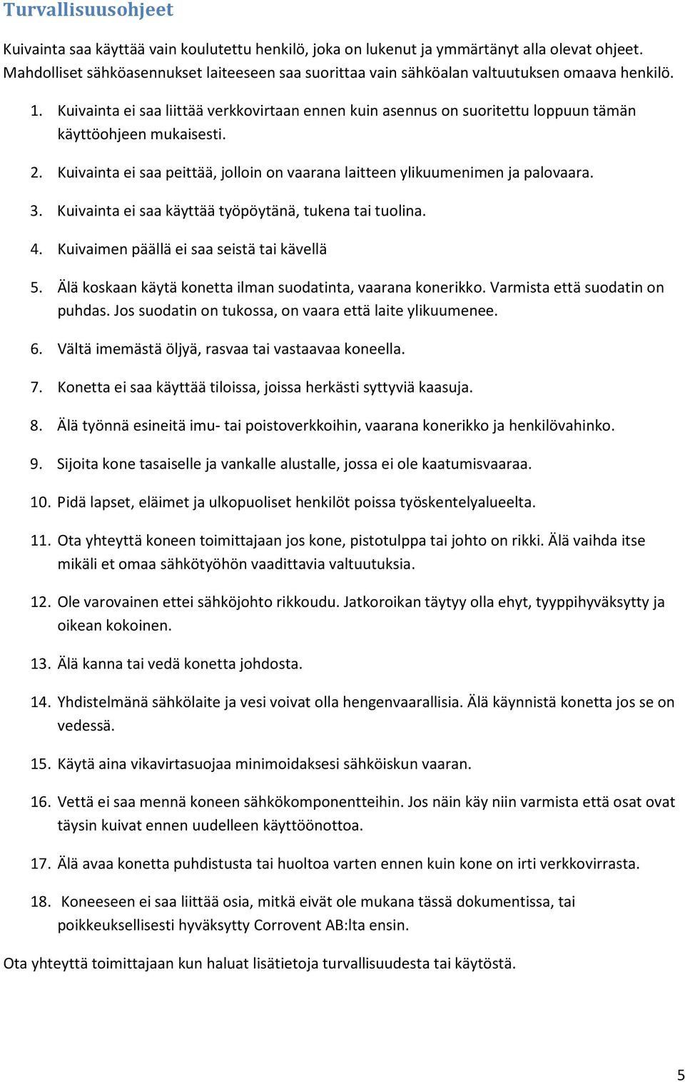 Kuivainta ei saa liittää verkkovirtaan ennen kuin asennus on suoritettu loppuun tämän käyttöohjeen mukaisesti. 2. Kuivainta ei saa peittää, jolloin on vaarana laitteen ylikuumenimen ja palovaara. 3.