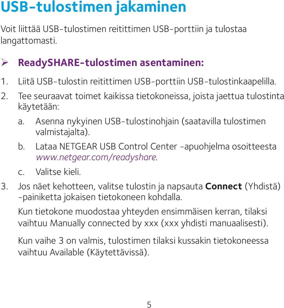 Asenna nykyinen USB-tulostinohjain (saatavilla tulostimen valmistajalta). b. Lataa NETGEAR USB Control Center -apuohjelma osoitteesta www.netgear.com/readyshare. c. Valitse kieli. 3.