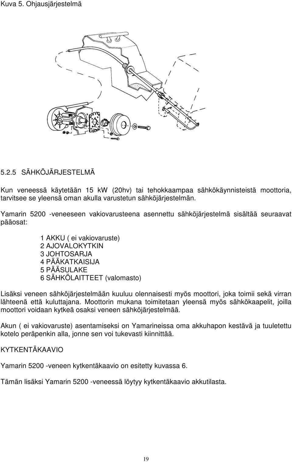 (valomasto) Lisäksi veneen sähköjärjestelmään kuuluu olennaisesti myös moottori, joka toimii sekä virran lähteenä että kuluttajana.