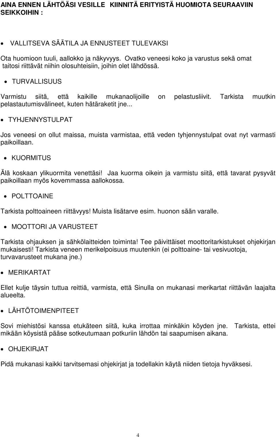 Tarkista muutkin pelastautumisvälineet, kuten hätäraketit jne... TYHJENNYSTULPAT Jos veneesi on ollut maissa, muista varmistaa, että veden tyhjennystulpat ovat nyt varmasti paikoillaan.