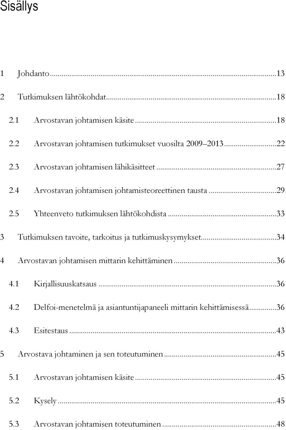 ..33 3 Tutkimuksen tavoite, tarkoitus ja tutkimuskysymykset...34 4 Arvostavan johtamisen mittarin kehittäminen...36 4.