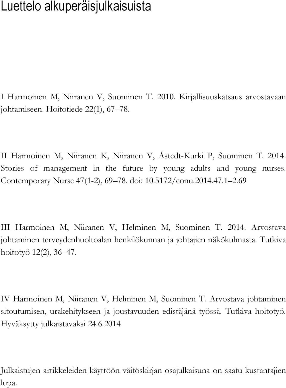 2014.47.1 2.69 III Harmoinen M, Niiranen V, Helminen M, Suominen T. 2014. Arvostava johtaminen terveydenhuoltoalan henkilökunnan ja johtajien näkökulmasta. Tutkiva hoitotyö 12(2), 36 47.