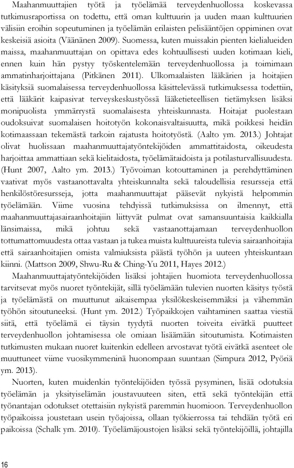 Suomessa, kuten muissakin pienten kielialueiden maissa, maahanmuuttajan on opittava edes kohtuullisesti uuden kotimaan kieli, ennen kuin hän pystyy työskentelemään terveydenhuollossa ja toimimaan