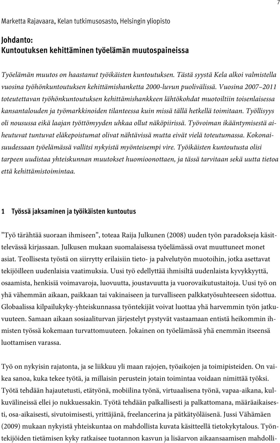 Vuosina 2007 2011 toteutettavan työhönkuntoutuksen kehittämishankkeen lähtökohdat muotoiltiin toisenlaisessa kansantalouden ja työmarkkinoiden tilanteessa kuin missä tällä hetkellä toimitaan.