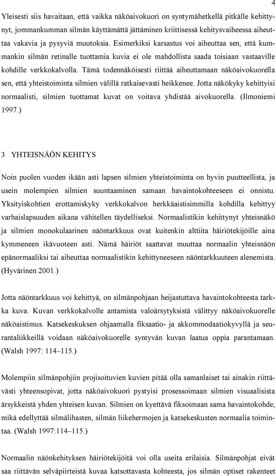 Tämä todennäköisesti riittää aiheuttamaan näköaivokuorella sen, että yhteistoiminta silmien välillä ratkaisevasti heikkenee.