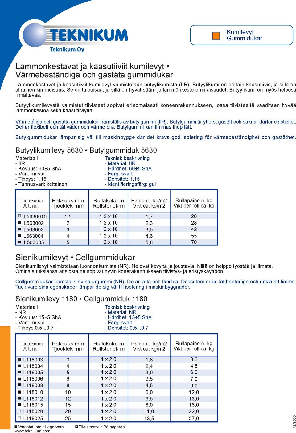 Butyylikumilevystä valmistut tiivisteet sopivat erinomaisesti koneenrakennukseen, jossa tiivisteeltä vaaditaan hyvää lämmönkestoa sekä kaasutiiviyttä.