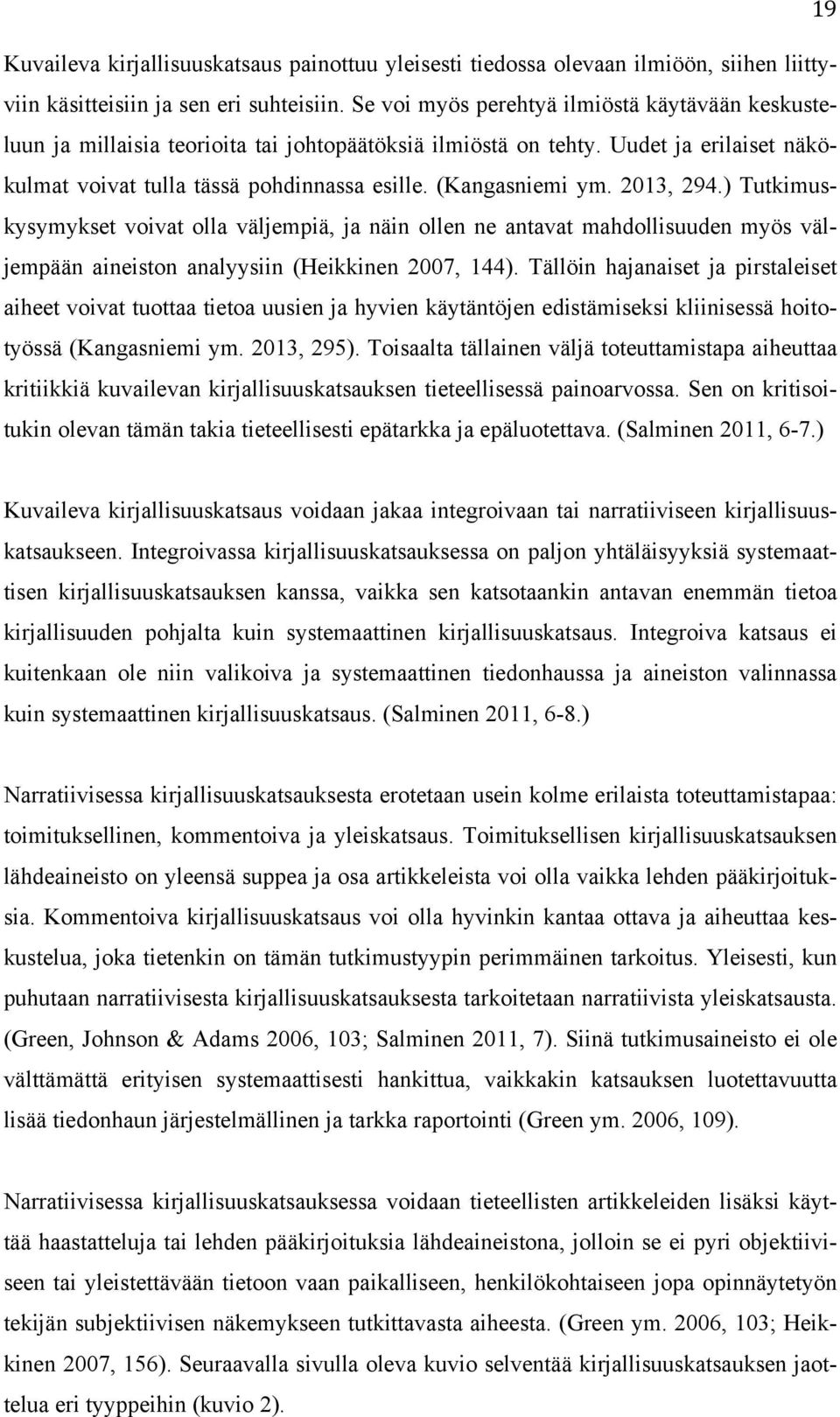 2013, 294.) Tutkimuskysymykset voivat olla väljempiä, ja näin ollen ne antavat mahdollisuuden myös väljempään aineiston analyysiin (Heikkinen 2007, 144).