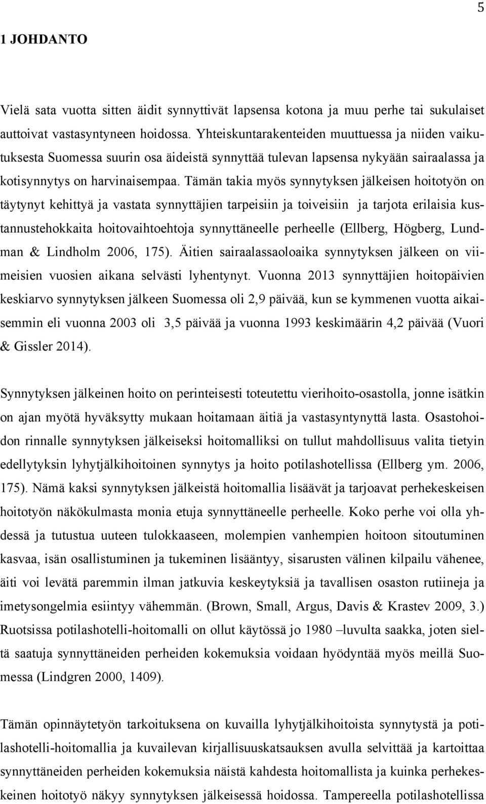 Tämän takia myös synnytyksen jälkeisen hoitotyön on täytynyt kehittyä ja vastata synnyttäjien tarpeisiin ja toiveisiin ja tarjota erilaisia kustannustehokkaita hoitovaihtoehtoja synnyttäneelle