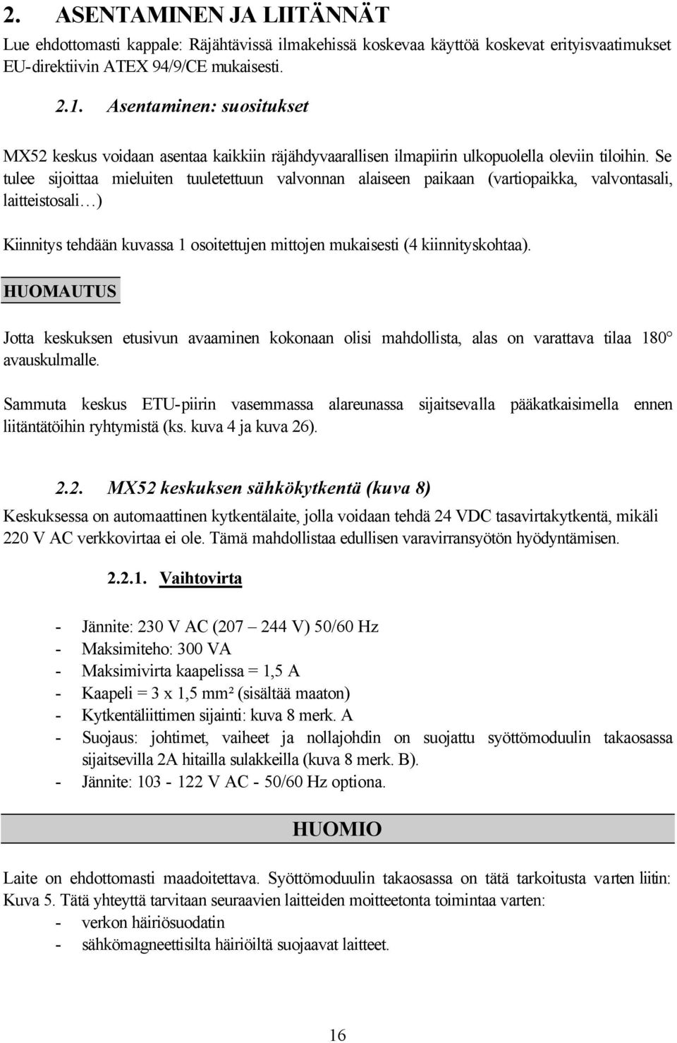 Se tulee sijoittaa mieluiten tuuletettuun valvonnan alaiseen paikaan (vartiopaikka, valvontasali, laitteistosali ) Kiinnitys tehdään kuvassa 1 osoitettujen mittojen mukaisesti (4 kiinnityskohtaa).