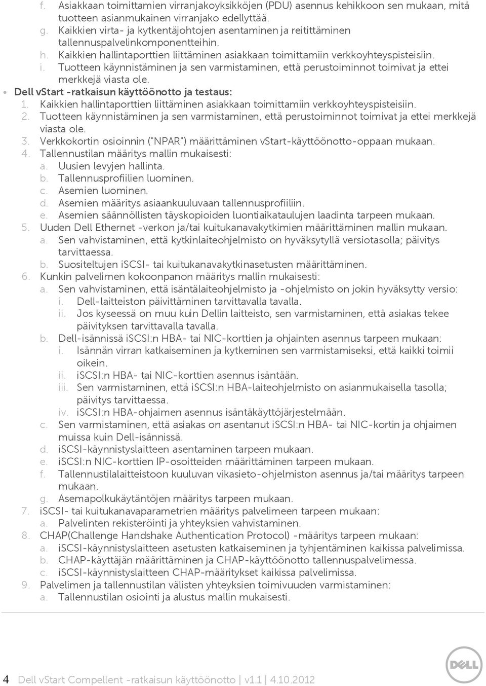 Tuotteen käynnistäminen ja sen varmistaminen, että perustoiminnot toimivat ja ettei merkkejä viasta ole. Dell vstart -ratkaisun käyttö ö notto ja testaus: 1.