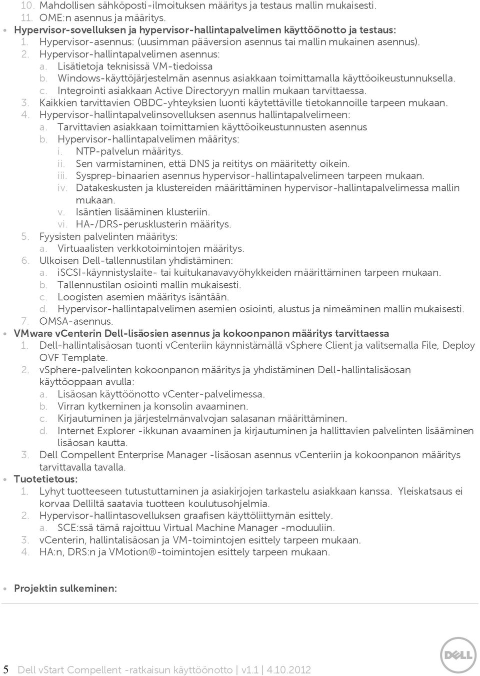 Windows-käyttöjärjestelmän asennus asiakkaan toimittamalla käyttöoikeustunnuksella. c. Integrointi asiakkaan Active Directoryyn mallin mukaan tarvittaessa. 3.