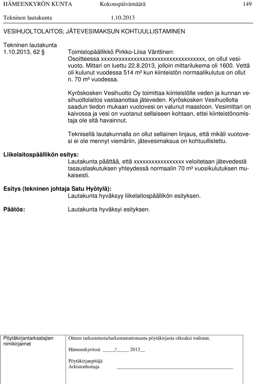 Kyröskosken Vesihuolto Oy toimittaa kiinteistölle veden ja kunnan vesihuoltolaitos vastaanottaa jäteveden. Kyröskosken Vesihuollolta saadun tiedon mukaan vuotovesi on valunut maastoon.
