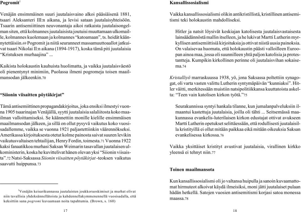 heidät käännytettäisiin.69 Pogromit ja niitä seuranneet massamuuttoaallot jatkuivat tsaari Nikolai II:n aikana (1894-1917), koska tämä piti juutalaisia Kristuksen murhaajina.