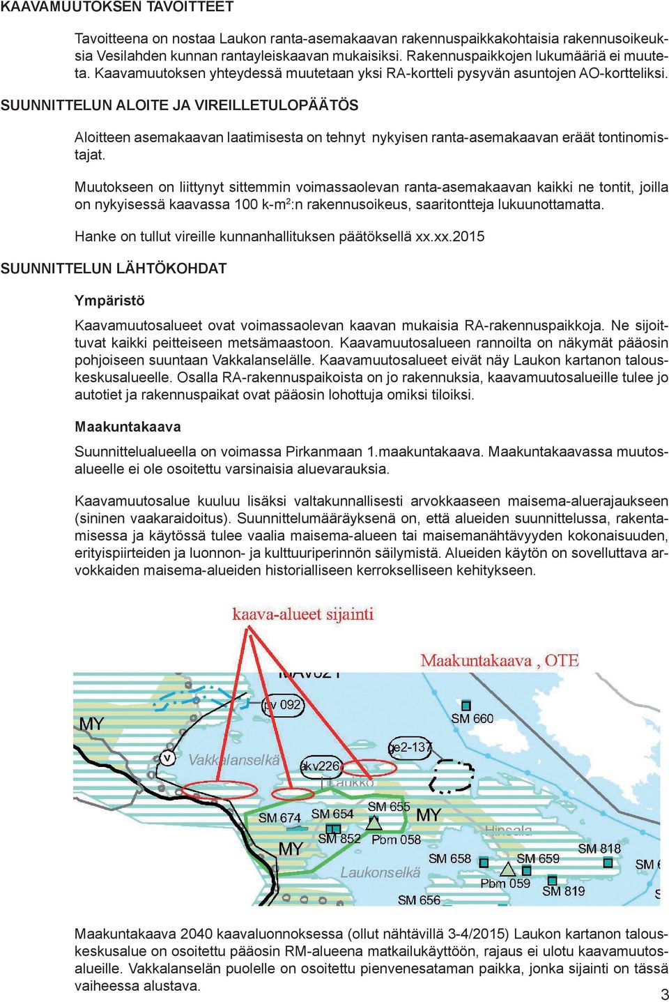 SUUNNITTELUN ALOITE JA VIREILLETULOPÄÄTÖS Aloitteen asemakaavan laatimisesta on tehnyt nykyisen ranta-asemakaavan eräät tontinomistajat.