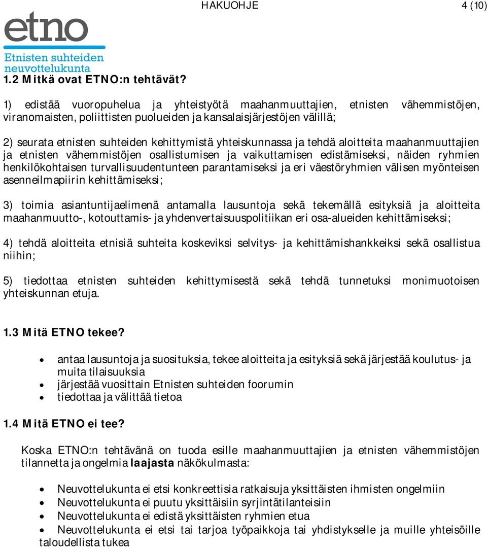 yhteiskunnassa ja tehdä aloitteita maahanmuuttajien ja etnisten vähemmistöjen osallistumisen ja vaikuttamisen edistämiseksi, näiden ryhmien henkilökohtaisen turvallisuudentunteen parantamiseksi ja