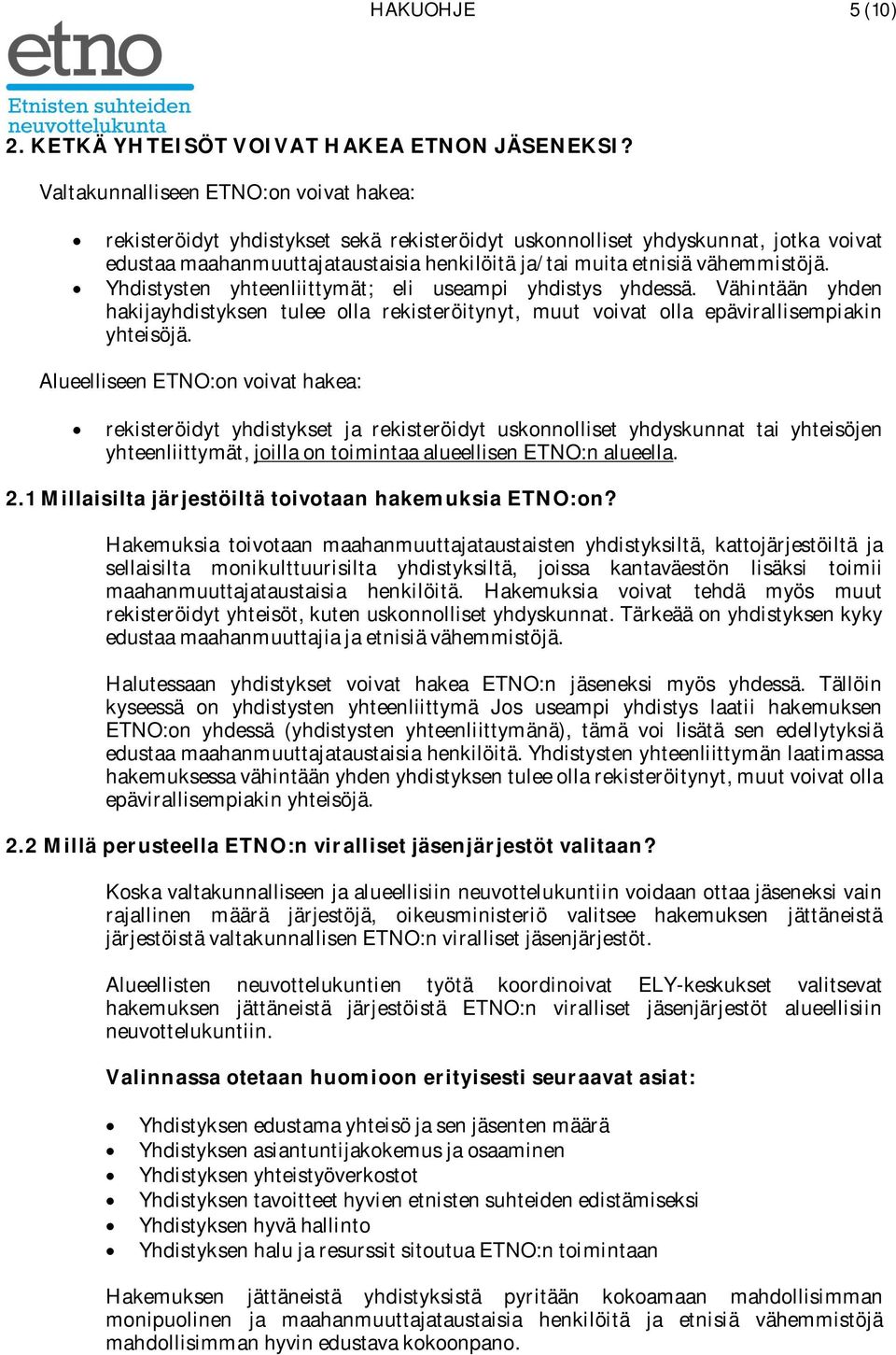 vähemmistöjä. Yhdistysten yhteenliittymät; eli useampi yhdistys yhdessä. Vähintään yhden hakijayhdistyksen tulee olla rekisteröitynyt, muut voivat olla epävirallisempiakin yhteisöjä.