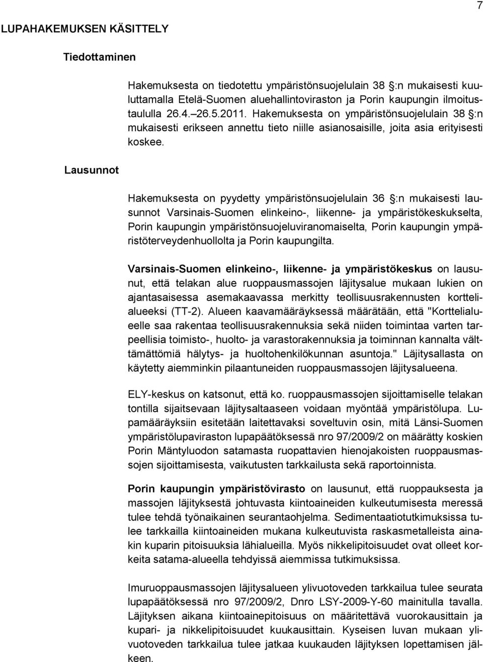 Hakemuksesta on pyydetty ympäristönsuojelulain 36 :n mukaisesti lausunnot Varsinais-Suomen elinkeino-, liikenne- ja ympäristökeskukselta, Porin kaupungin ympäristönsuojeluviranomaiselta, Porin