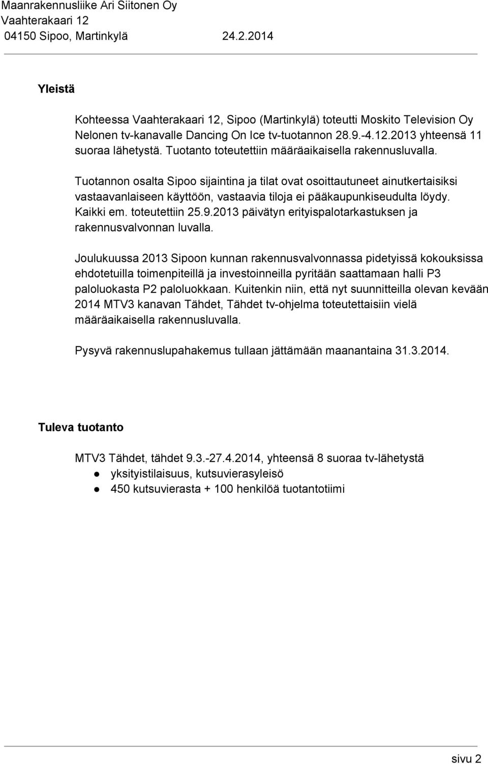Tuotannon osalta Sipoo sijaintina ja tilat ovat osoittautuneet ainutkertaisiksi vastaavanlaiseen käyttöön, vastaavia tiloja ei pääkaupunkiseudulta löydy. Kaikki em. toteutettiin 25.9.