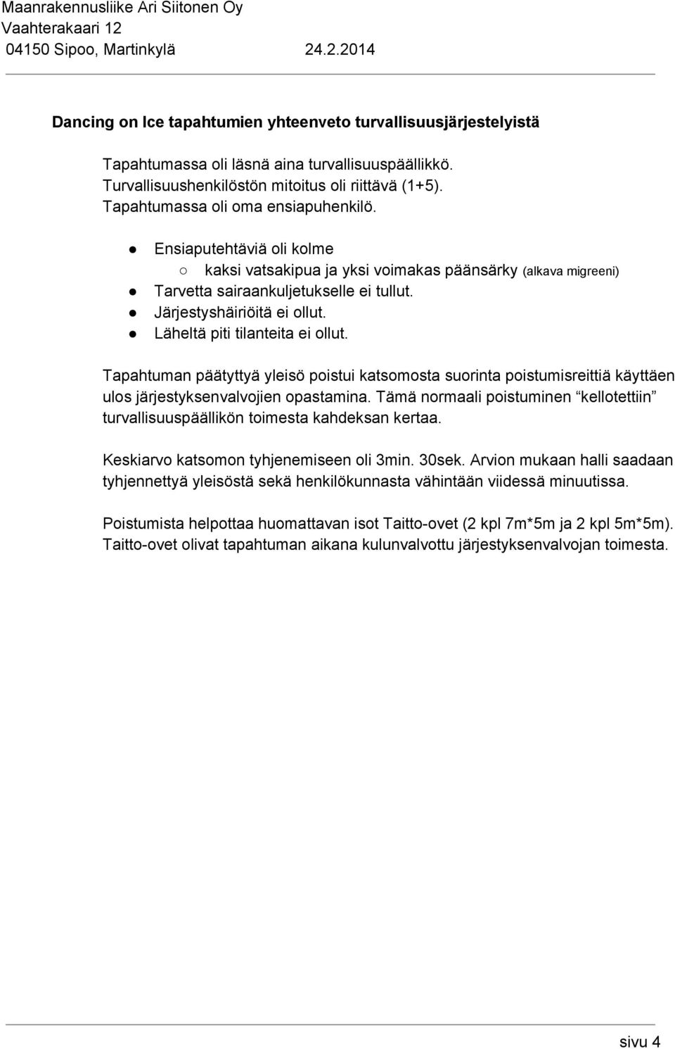 Läheltä piti tilanteita ei ollut. Tapahtuman päätyttyä yleisö poistui katsomosta suorinta poistumisreittiä käyttäen ulos järjestyksenvalvojien opastamina.