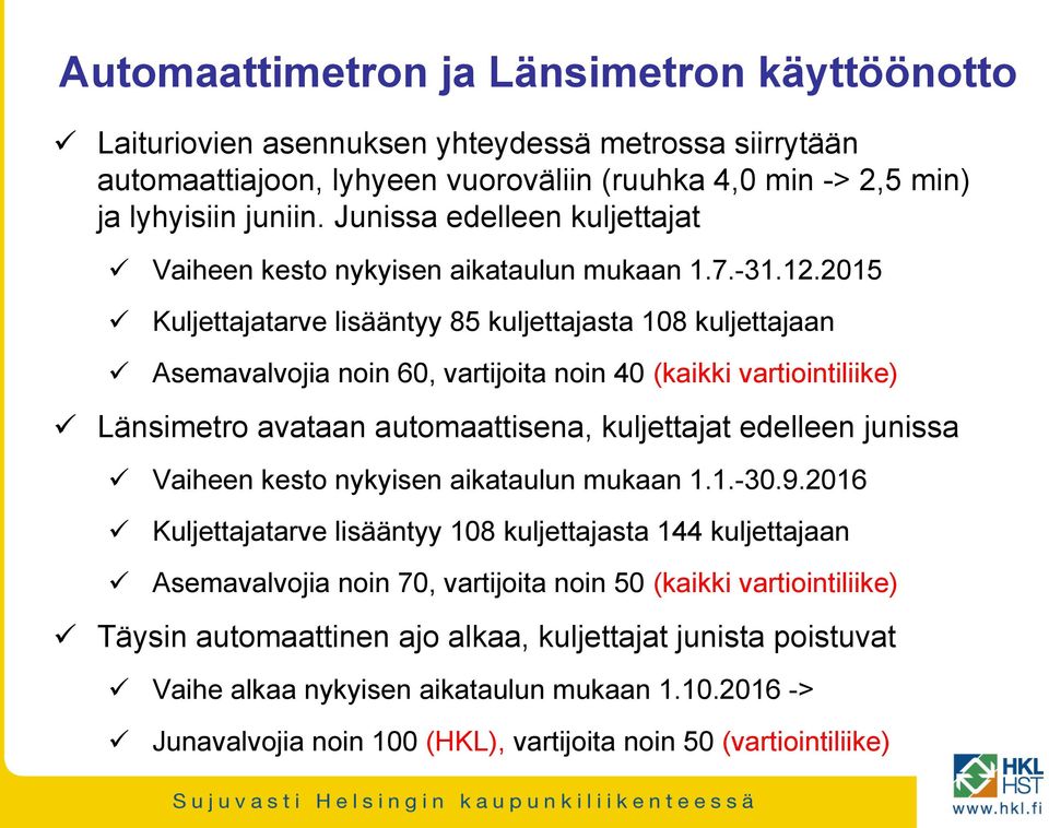 2015 Kuljettajatarve lisääntyy 85 kuljettajasta 108 kuljettajaan Asemavalvojia noin 60, vartijoita noin 40 (kaikki vartiointiliike) Länsimetro avataan automaattisena, kuljettajat edelleen junissa