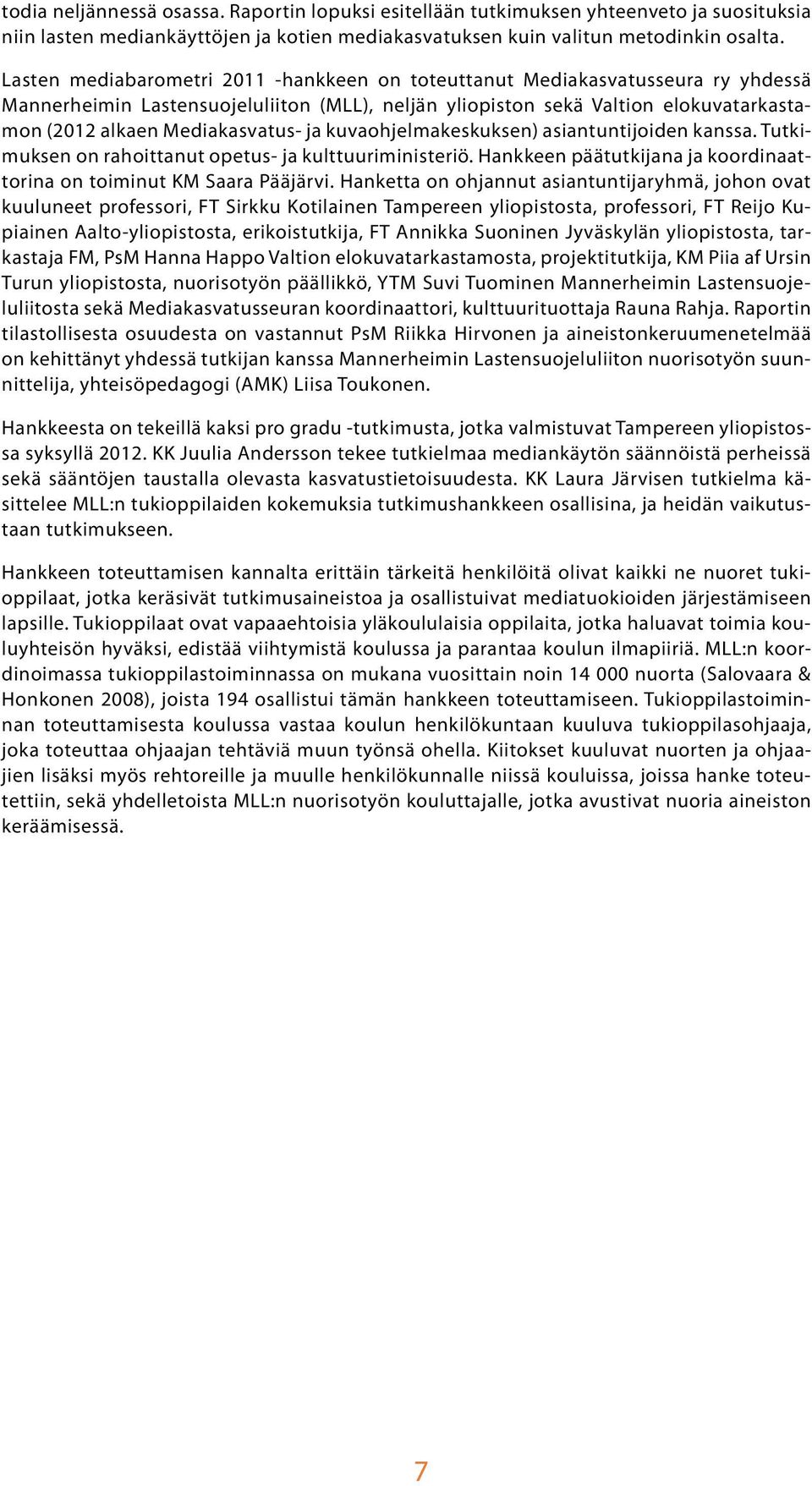 ja kuvaohjelmakeskuksen) asiantuntijoiden kanssa. Tutkimuksen on rahoittanut opetus- ja kulttuuriministeriö. Hankkeen päätutkijana ja koordinaattorina on toiminut KM Saara Pääjärvi.