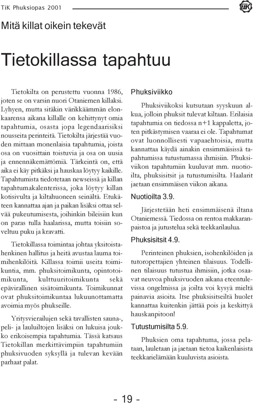 Tietokilta järjestää vuoden mittaan monenlaisia tapahtumia, joista osa on vuosittain toistuvia ja osa on uusia ja ennennäkemättömiä. Tärkeintä on, että aika ei käy pitkäksi ja hauskaa löytyy kaikille.