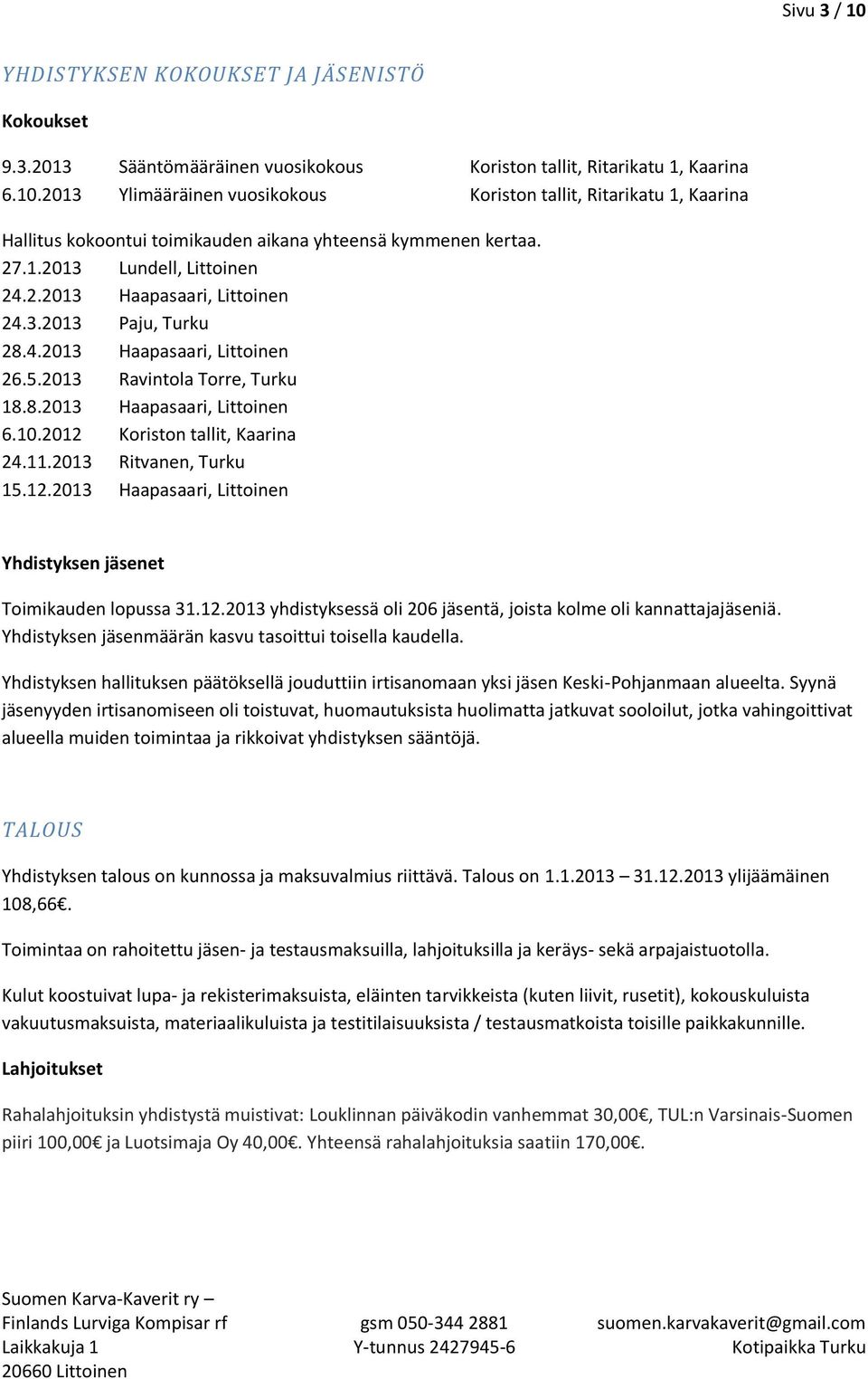 2012 Koriston tallit, Kaarina 24.11.2013 Ritvanen, Turku 15.12.2013 Haapasaari, Littoinen Yhdistyksen jäsenet Toimikauden lopussa 31.12.2013 yhdistyksessä oli 206 jäsentä, joista kolme oli kannattajajäseniä.