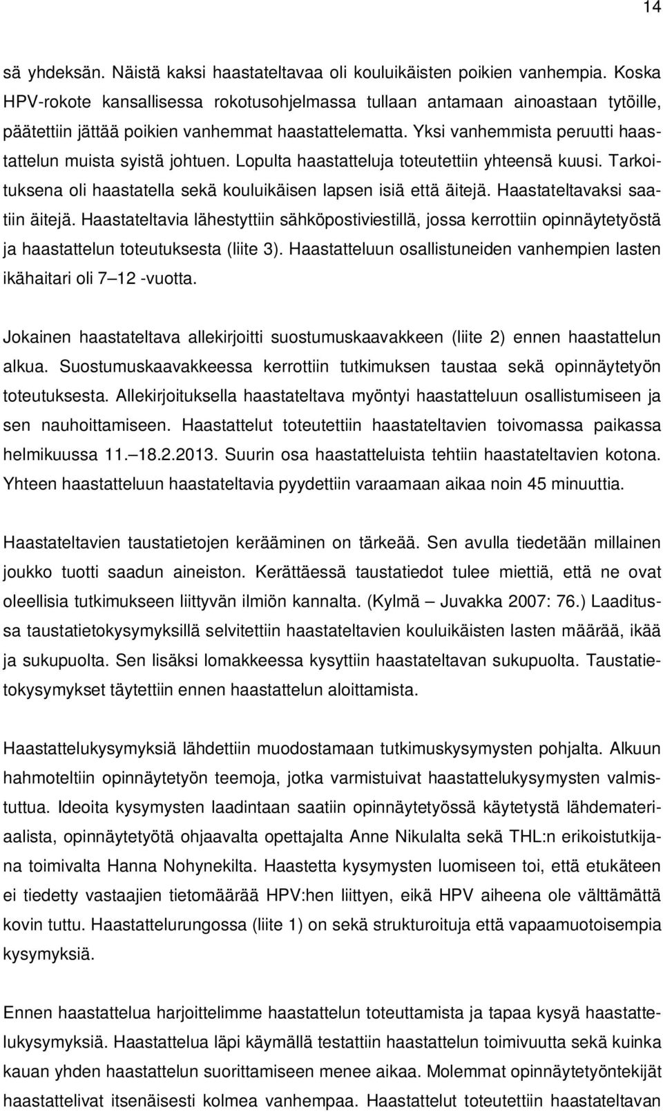 Yksi vanhemmista peruutti haastattelun muista syistä johtuen. Lopulta haastatteluja toteutettiin yhteensä kuusi. Tarkoituksena oli haastatella sekä kouluikäisen lapsen isiä että äitejä.