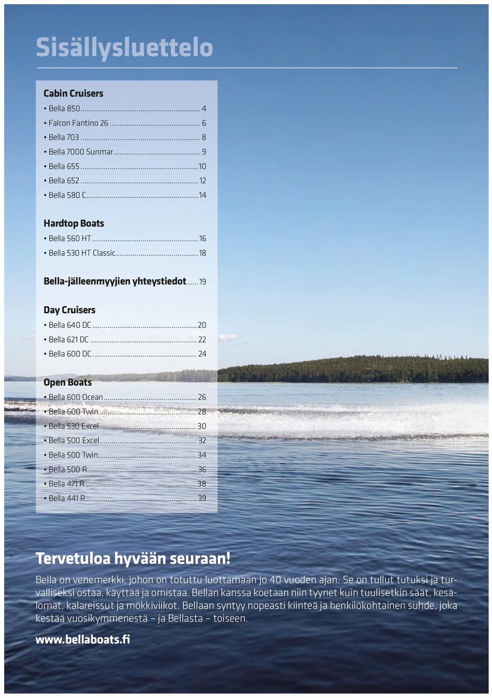 .. 32 Bella Twin...34 Bella R... 36 Bella 471 R...38 Bella 441 R... 39 Tervetuloa hyvään seuraan! Bella on venemerkki, johon on totuttu luottamaan jo 4 vuoden ajan.