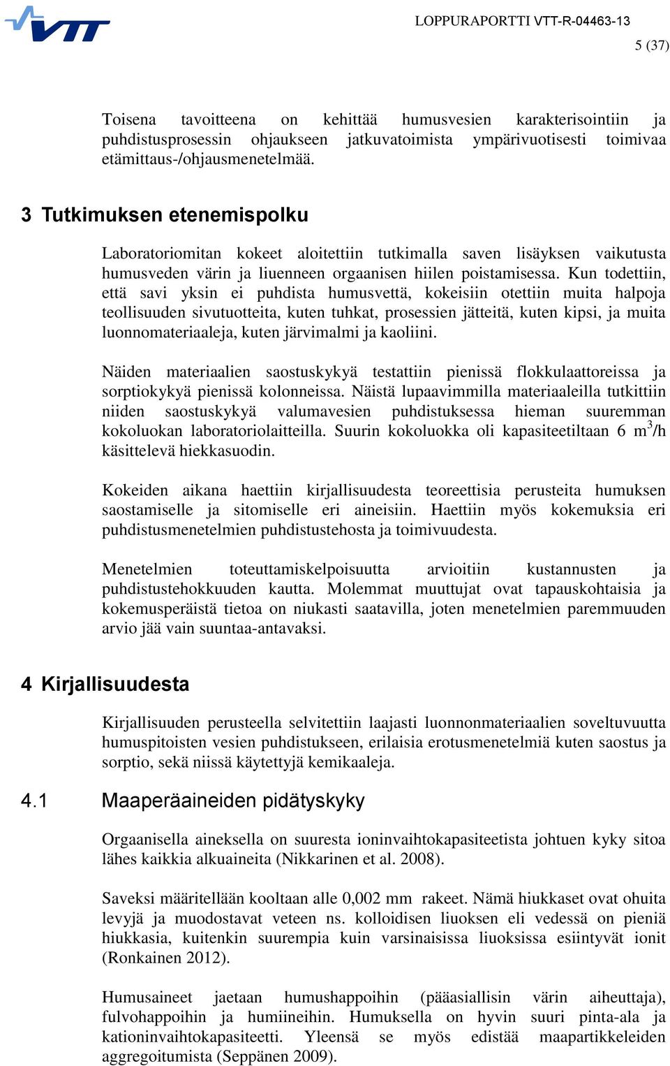 Kun todettiin, että savi yksin ei puhdista humusvettä, kokeisiin otettiin muita halpoja teollisuuden sivutuotteita, kuten tuhkat, prosessien jätteitä, kuten kipsi, ja muita luonnomateriaaleja, kuten