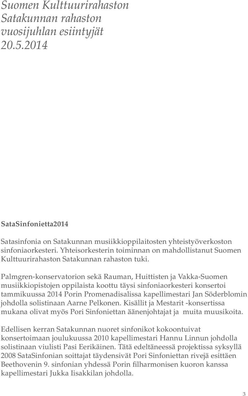 Palmgren-konservatorion sekä Rauman, Huittisten ja Vakka-Suomen musiikkiopistojen oppilaista koottu täysi sinfoniaorkesteri konsertoi tammikuussa 2014 Porin Promenadisalissa kapellimestari Jan